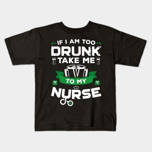 If I'm Too Drunk Take Me To My Nurse St Patricks Day Kids T-Shirt